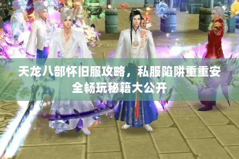 天龙八部怀旧服攻略，私服陷阱重重安全畅玩秘籍大公开