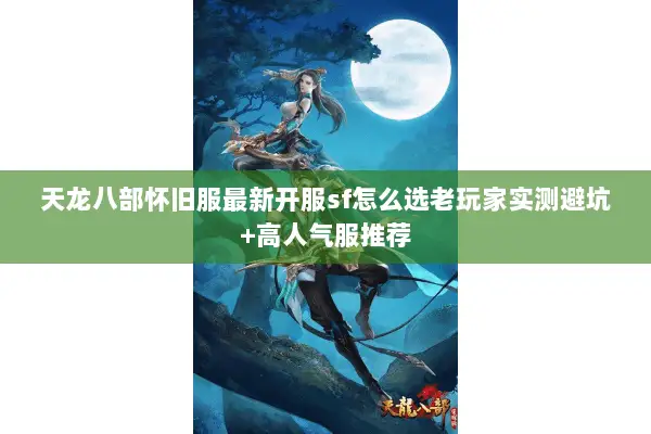 天龙八部怀旧服最新开服sf怎么选老玩家实测避坑+高人气服推荐 天龙八部怀旧服最新开服sf怎么选老玩家实测避坑+高人气服推荐