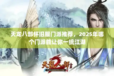 天龙八部怀旧服门派推荐，2025年哪个门派能让你一统江湖