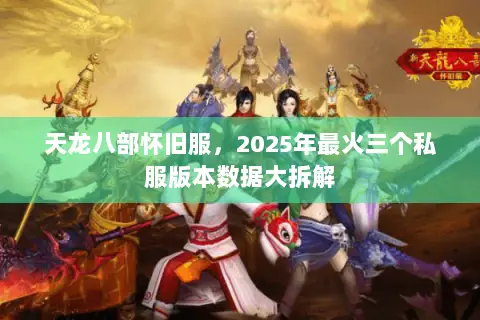 天龙八部怀旧服,2025年最火三个私服版本数据大拆解 天龙八部怀旧服,2025年最火三个私服版本数据大拆解