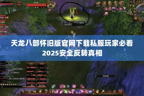 天龙八部怀旧版官网下载私服玩家必看2025安全反转真相 天龙八部怀旧版官网下载私服玩家必看2025安全反转真相