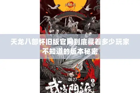 天龙八部怀旧版官网到底藏着多少玩家不知道的版本秘密 天龙八部怀旧版官网到底藏着多少玩家不知道的版本秘密