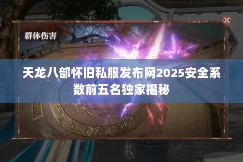 天龙八部怀旧私服发布网2025安全系数前五名独家揭秘 天龙八部怀旧私服发布网2025安全系数前五名独家揭秘