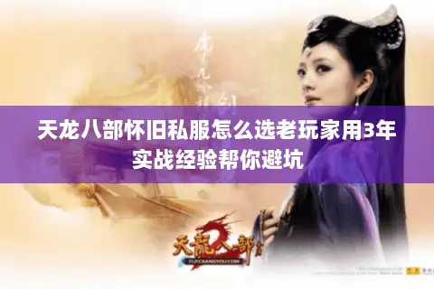 天龙八部怀旧私服怎么选老玩家用3年实战经验帮你避坑