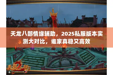 天龙八部情缘辅助,2025私服版本实测大对比,谁家真稳又高效 天龙八部情缘辅助,2025私服版本实测大对比,谁家真稳又高效