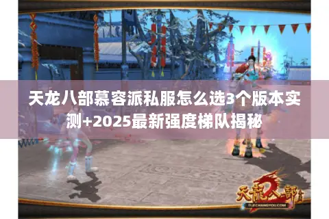 天龙八部慕容派私服怎么选3个版本实测+2025最新强度梯队揭秘