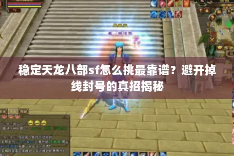 稳定天龙八部sf怎么挑最靠谱?避开掉线封号的真招揭秘 稳定天龙八部sf怎么挑最靠谱?避开掉线封号的真招揭秘