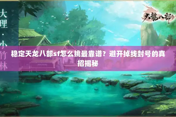 稳定天龙八部sf怎么挑最靠谱?避开掉线封号的真招揭秘 稳定天龙八部sf怎么挑最靠谱?避开掉线封号的真招揭秘