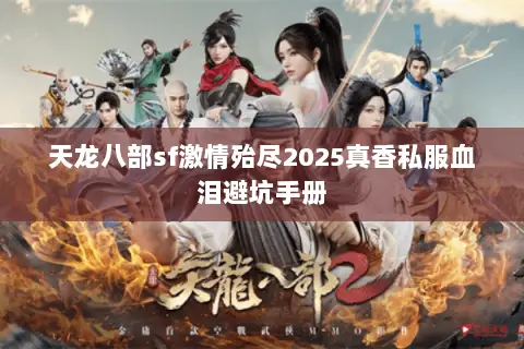 天龙八部sf激情殆尽2025真香私服血泪避坑手册 天龙八部sf激情殆尽2025真香私服血泪避坑手册