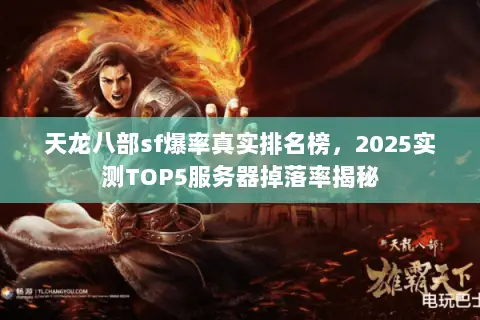 天龙八部sf爆率真实排名榜,2025实测TOP5服务器掉落率揭秘 天龙八部sf爆率真实排名榜,2025实测TOP5服务器掉落率揭秘