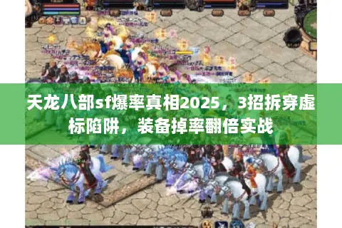 天龙八部sf爆率真相2025,3招拆穿虚标陷阱,装备掉率翻倍实战 天龙八部sf爆率真相2025,3招拆穿虚标陷阱,装备掉率翻倍实战