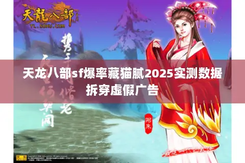 天龙八部sf爆率藏猫腻2025实测数据拆穿虚假广告 天龙八部sf爆率藏猫腻2025实测数据拆穿虚假广告