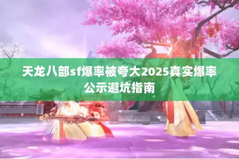 天龙八部sf爆率被夸大2025真实爆率公示避坑指南