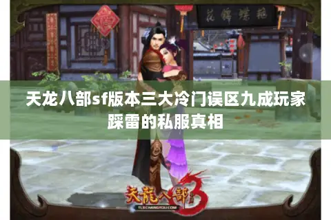 天龙八部sf版本三大冷门误区九成玩家踩雷的私服真相 天龙八部sf版本三大冷门误区九成玩家踩雷的私服真相