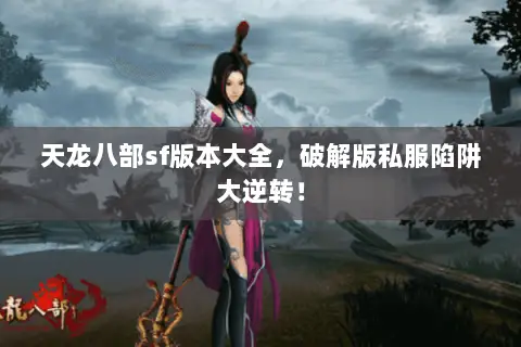 天龙八部sf版本大全,破解版私服陷阱大逆转! 天龙八部sf版本大全,破解版私服陷阱大逆转!