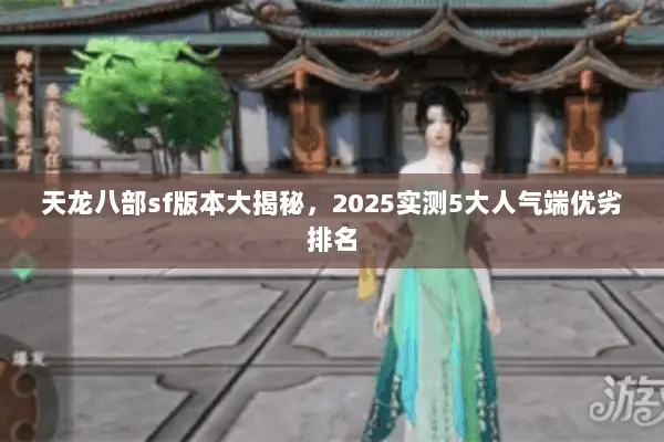天龙八部sf版本大揭秘,2025实测5大人气端优劣排名 天龙八部sf版本大揭秘,2025实测5大人气端优劣排名