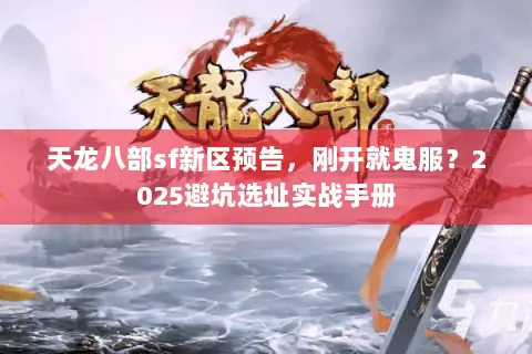 天龙八部sf新区预告,刚开就鬼服?2025避坑选址实战手册 天龙八部sf新区预告,刚开就鬼服?2025避坑选址实战手册