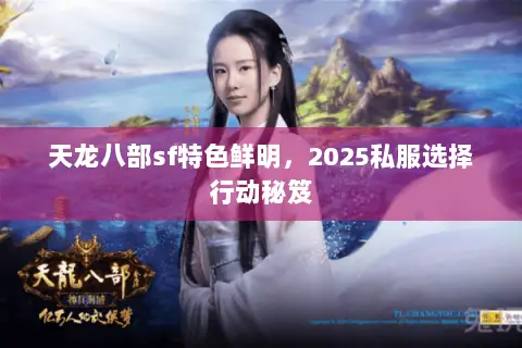 天龙八部sf特色鲜明,2025私服选择行动秘笈 天龙八部sf特色鲜明,2025私服选择行动秘笈