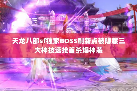 天龙八部sf独家BOSS刷新点被隐藏三大神技速抢首杀爆神装 天龙八部sf独家BOSS刷新点被隐藏三大神技速抢首杀爆神装