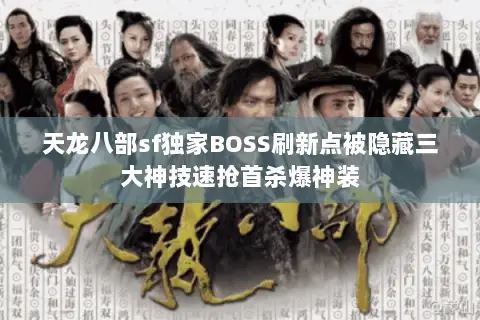 天龙八部sf独家BOSS刷新点被隐藏三大神技速抢首杀爆神装 天龙八部sf独家BOSS刷新点被隐藏三大神技速抢首杀爆神装
