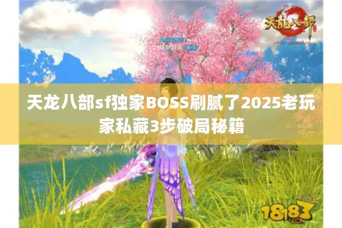 天龙八部sf独家BOSS刷腻了2025老玩家私藏3步破局秘籍 天龙八部sf独家BOSS刷腻了2025老玩家私藏3步破局秘籍