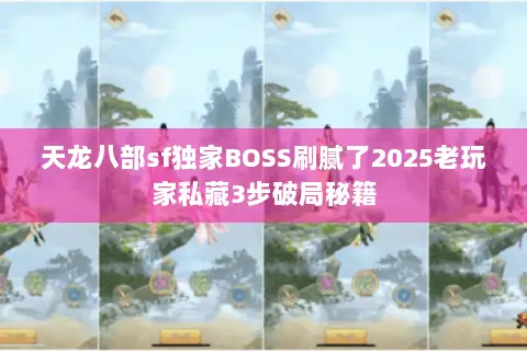 天龙八部sf独家BOSS刷腻了2025老玩家私藏3步破局秘籍 天龙八部sf独家BOSS刷腻了2025老玩家私藏3步破局秘籍