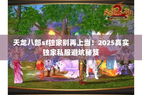 天龙八部sf独家别再上当!2025真实独家私服避坑秘笈 天龙八部sf独家别再上当!2025真实独家私服避坑秘笈