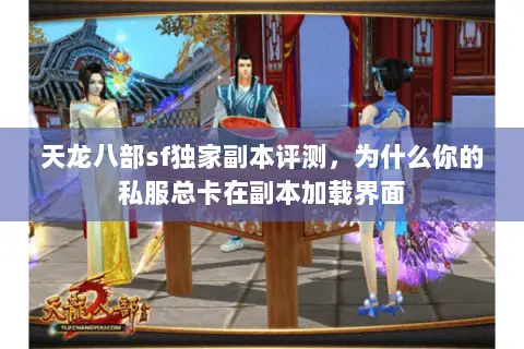 天龙八部sf独家副本评测,为什么你的私服总卡在副本加载界面 天龙八部sf独家副本评测,为什么你的私服总卡在副本加载界面
