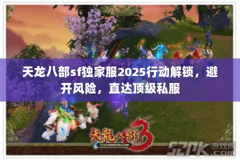 天龙八部sf独家服2025行动解锁,避开风险,直达顶级私服 天龙八部sf独家服2025行动解锁,避开风险,直达顶级私服