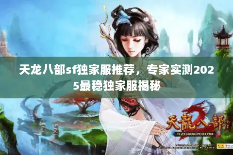 天龙八部sf独家服推荐,专家实测2025最稳独家服揭秘 天龙八部sf独家服推荐,专家实测2025最稳独家服揭秘