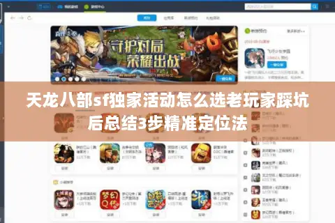 天龙八部sf独家活动怎么选老玩家踩坑后总结3步精准定位法 天龙八部sf独家活动怎么选老玩家踩坑后总结3步精准定位法