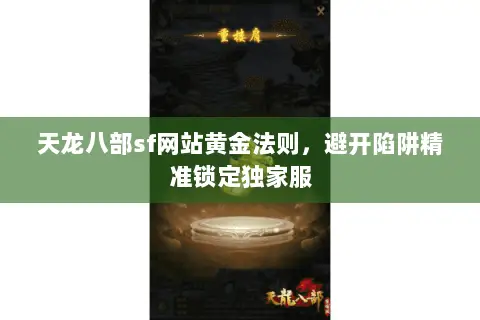 天龙八部sf网站黄金法则，避开陷阱精准锁定独家服
