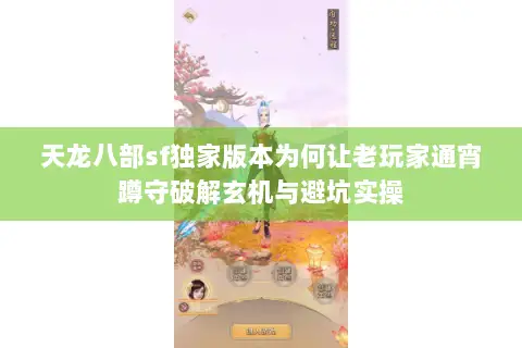 天龙八部sf独家版本为何让老玩家通宵蹲守破解玄机与避坑实操