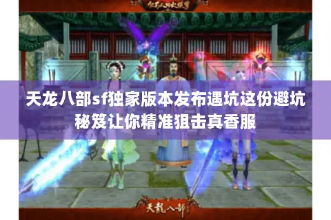 天龙八部sf独家版本发布遇坑这份避坑秘笈让你精准狙击真香服 天龙八部sf独家版本发布遇坑这份避坑秘笈让你精准狙击真香服