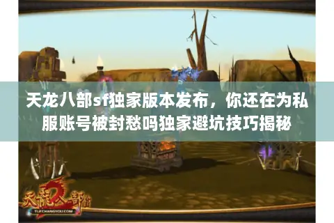 天龙八部sf独家版本发布,你还在为私服账号被封愁吗独家避坑技巧揭秘 天龙八部sf独家版本发布,你还在为私服账号被封愁吗独家避坑技巧揭秘