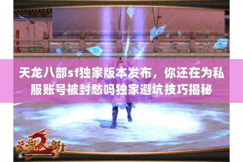 天龙八部sf独家版本发布,你还在为私服账号被封愁吗独家避坑技巧揭秘 天龙八部sf独家版本发布,你还在为私服账号被封愁吗独家避坑技巧揭秘