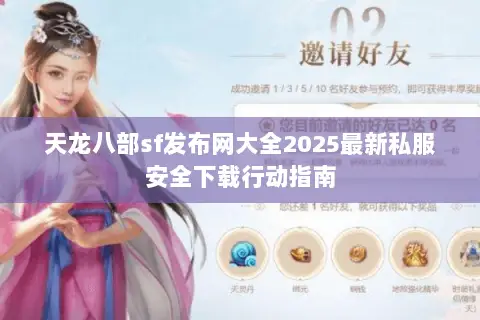天龙八部sf发布网大全2025最新私服安全下载行动指南 天龙八部sf发布网大全2025最新私服安全下载行动指南