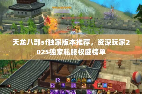 天龙八部sf独家版本推荐,资深玩家2025独家私服权威榜单 天龙八部sf独家版本推荐,资深玩家2025独家私服权威榜单