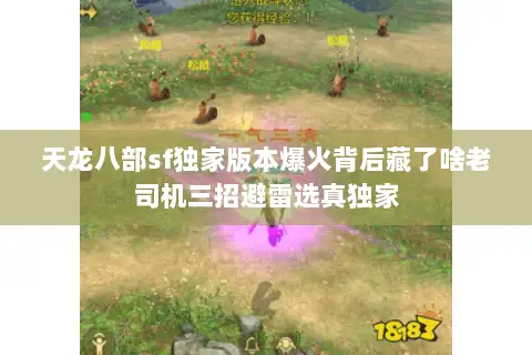 天龙八部sf独家版本爆火背后藏了啥老司机三招避雷选真独家 天龙八部sf独家版本爆火背后藏了啥老司机三招避雷选真独家