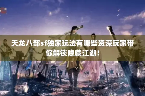 天龙八部sf独家玩法有哪些资深玩家带你解锁隐藏江湖! 天龙八部sf独家玩法有哪些资深玩家带你解锁隐藏江湖!