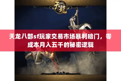 天龙八部sf玩家交易市场暴利暗门,零成本月入五千的秘密逻辑 天龙八部sf玩家交易市场暴利暗门,零成本月入五千的秘密逻辑