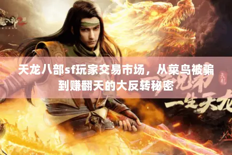 天龙八部sf玩家交易市场,从菜鸟被骗到赚翻天的大反转秘密 天龙八部sf玩家交易市场,从菜鸟被骗到赚翻天的大反转秘密