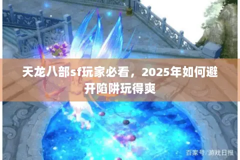 天龙八部sf玩家必看,2025年如何避开陷阱玩得爽 天龙八部sf玩家必看,2025年如何避开陷阱玩得爽