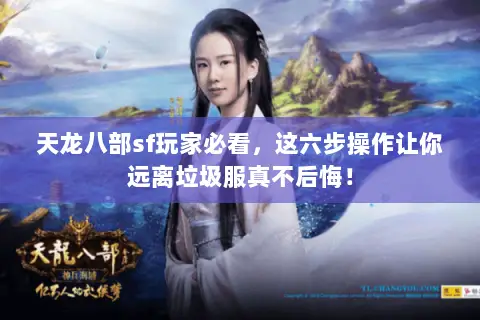 天龙八部sf玩家必看，这六步操作让你远离垃圾服真不后悔！