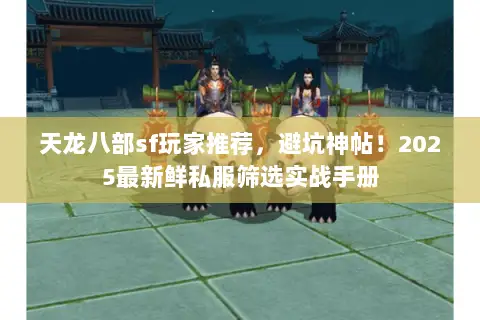 天龙八部sf玩家推荐,避坑神帖!2025最新鲜私服筛选实战手册 天龙八部sf玩家推荐,避坑神帖!2025最新鲜私服筛选实战手册