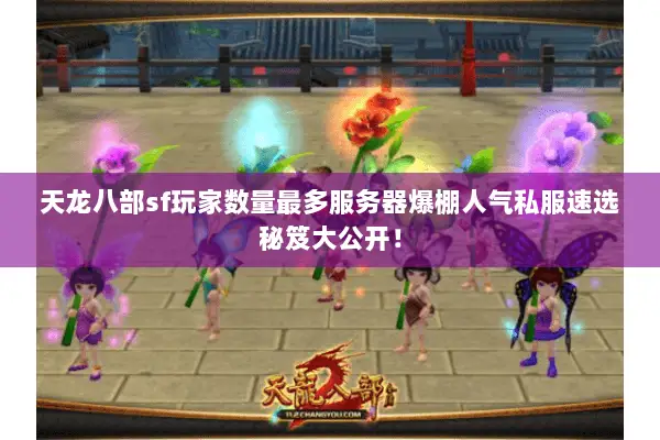 天龙八部sf玩家数量最多服务器爆棚人气私服速选秘笈大公开! 天龙八部sf玩家数量最多服务器爆棚人气私服速选秘笈大公开!