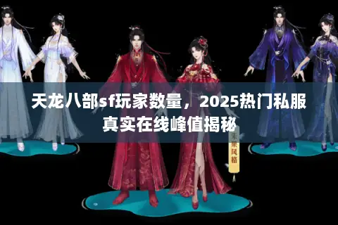 天龙八部sf玩家数量,2025热门私服真实在线峰值揭秘 天龙八部sf玩家数量,2025热门私服真实在线峰值揭秘