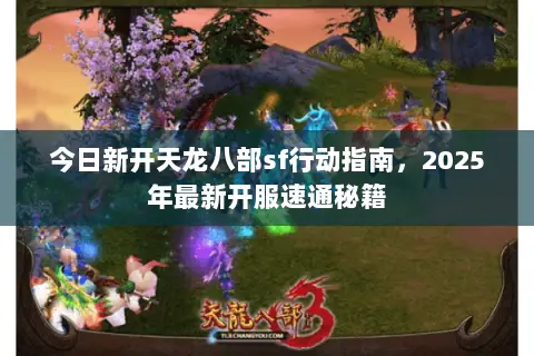 今日新开天龙八部sf行动指南，2025年最新开服速通秘籍