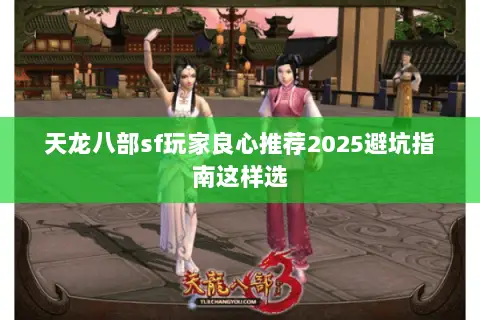 天龙八部sf玩家良心推荐2025避坑指南这样选 天龙八部sf玩家良心推荐2025避坑指南这样选