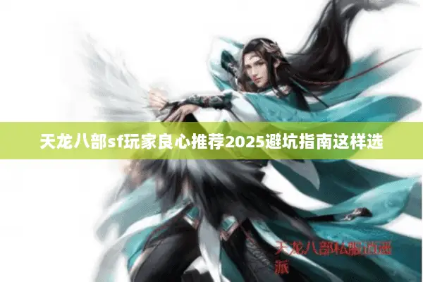 天龙八部sf玩家良心推荐2025避坑指南这样选 天龙八部sf玩家良心推荐2025避坑指南这样选